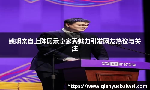姚明亲自上阵展示卖家秀魅力引发网友热议与关注