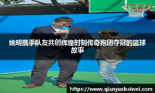 姚明携手队友共创辉煌时刻传奇抱团夺冠的篮球故事
