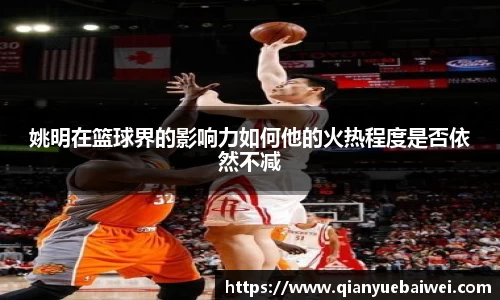 姚明在篮球界的影响力如何他的火热程度是否依然不减
