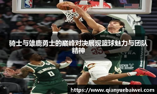 骑士与雄鹿勇士的巅峰对决展现篮球魅力与团队精神