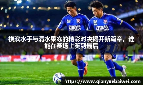 横滨水手与清水果冻的精彩对决揭开新篇章，谁能在赛场上笑到最后