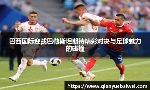 巴西国际迎战巴勒斯坦期待精彩对决与足球魅力的碰撞